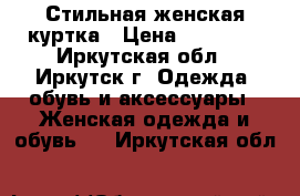 Стильная женская куртка › Цена ­ 15 000 - Иркутская обл., Иркутск г. Одежда, обувь и аксессуары » Женская одежда и обувь   . Иркутская обл.